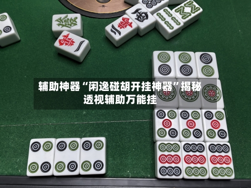 辅助神器“闲逸碰胡开挂神器	”揭秘透视辅助万能挂-第1张图片