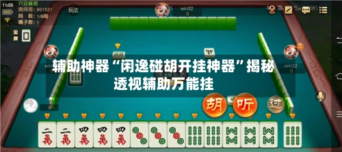 辅助神器“闲逸碰胡开挂神器”揭秘透视辅助万能挂-第3张图片