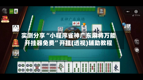 实测分享“小程序雀神广东麻将万能开挂器免费”开挂(透视)辅助教程-第1张图片