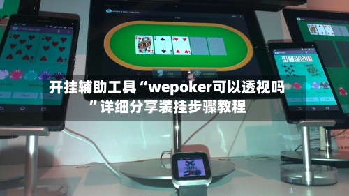开挂辅助工具“wepoker可以透视吗”详细分享装挂步骤教程-第1张图片