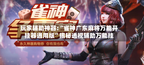 玩家辅助神器:“雀神广东麻将万能开挂器通用版”揭秘透视辅助万能挂-第1张图片