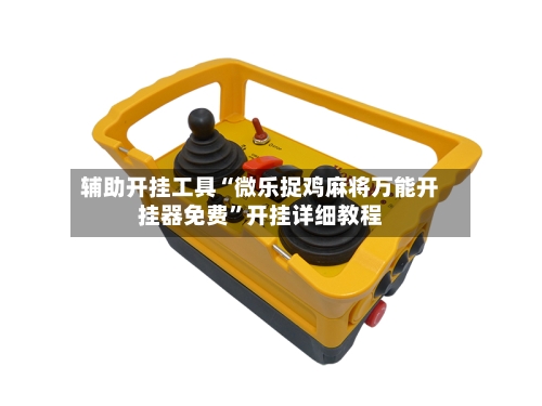 辅助开挂工具“微乐捉鸡麻将万能开挂器免费”开挂详细教程-第1张图片