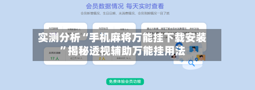 实测分析“手机麻将万能挂下载安装”揭秘透视辅助万能挂用法-第3张图片