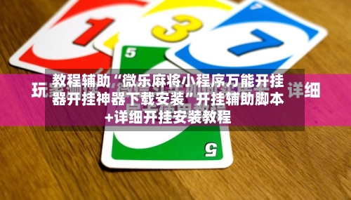 教程辅助“微乐麻将小程序万能开挂器开挂神器下载安装	”开挂辅助脚本+详细开挂安装教程-第2张图片