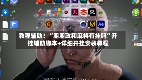 教程辅助！“朋朋政和麻将有挂吗”开挂辅助脚本+详细开挂安装教程-第2张图片