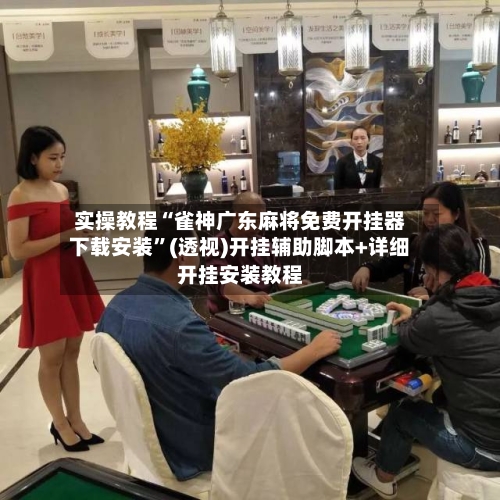 实操教程“雀神广东麻将免费开挂器下载安装	”(透视)开挂辅助脚本+详细开挂安装教程-第2张图片