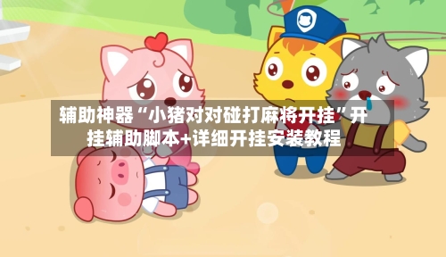 辅助神器“小猪对对碰打麻将开挂	”开挂辅助脚本+详细开挂安装教程-第1张图片