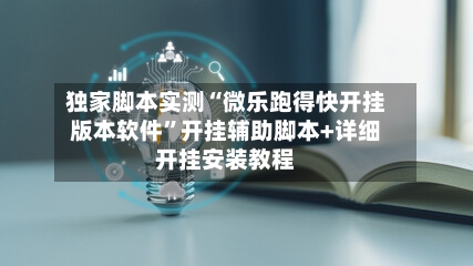 独家脚本实测“微乐跑得快开挂版本软件	”开挂辅助脚本+详细开挂安装教程-第1张图片