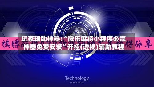 玩家辅助神器:“微乐麻将小程序必赢神器免费安装”开挂(透视)辅助教程-第3张图片