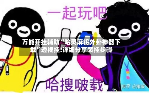 万能开挂辅助“哈灵麻将外卦神器下载”透视挂!详细分享装挂步骤-第1张图片