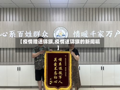 【疫情赠送锦旗,疫情送锦旗的新闻稿】-第3张图片