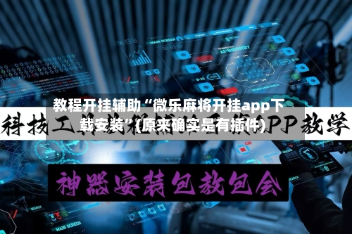 教程开挂辅助“微乐麻将开挂app下载安装”(原来确实是有插件)-第2张图片