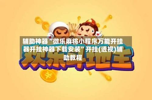 辅助神器“微乐麻将小程序万能开挂器开挂神器下载安装”开挂(透视)辅助教程-第1张图片