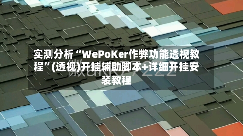 实测分析“WePoKer作弊功能透视教程”(透视)开挂辅助脚本+详细开挂安装教程-第1张图片