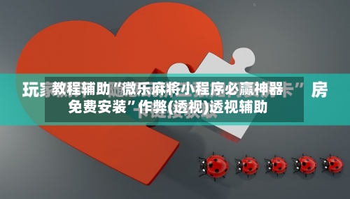 教程辅助“微乐麻将小程序必赢神器免费安装”作弊(透视)透视辅助-第1张图片