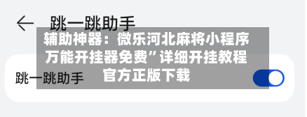 辅助神器：微乐河北麻将小程序万能开挂器免费	”详细开挂教程官方正版下载-第2张图片