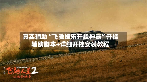 真实辅助“飞驰娱乐开挂神器	”开挂辅助脚本+详细开挂安装教程-第2张图片