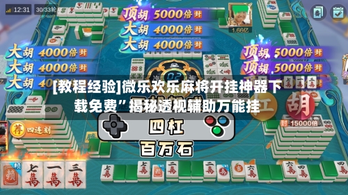 [教程经验]微乐欢乐麻将开挂神器下载免费”揭秘透视辅助万能挂-第3张图片