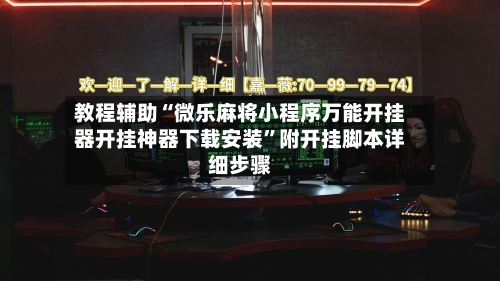 教程辅助“微乐麻将小程序万能开挂器开挂神器下载安装”附开挂脚本详细步骤-第1张图片