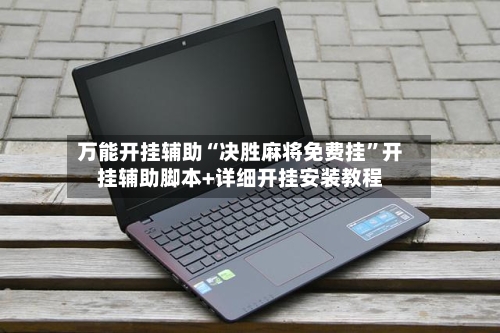 万能开挂辅助“决胜麻将免费挂”开挂辅助脚本+详细开挂安装教程-第1张图片