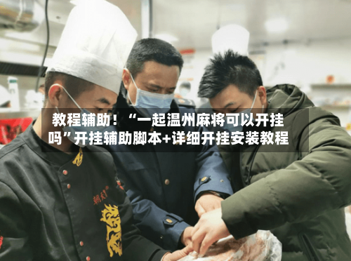 教程辅助！“一起温州麻将可以开挂吗”开挂辅助脚本+详细开挂安装教程-第1张图片