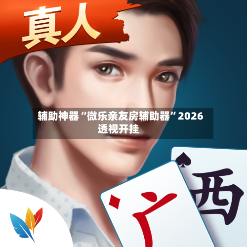 辅助神器“微乐亲友房辅助器”2026透视开挂-第2张图片