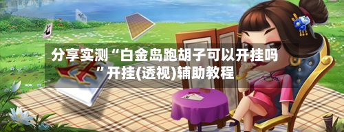 分享实测“白金岛跑胡子可以开挂吗”开挂(透视)辅助教程-第1张图片