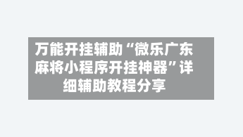 万能开挂辅助“微乐广东麻将小程序开挂神器”详细辅助教程分享-第3张图片
