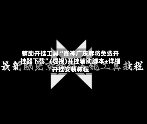 辅助开挂工具“雀神广东麻将免费开挂器下载”(透视)开挂辅助脚本+详细开挂安装教程-第2张图片