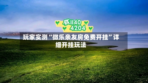 玩家实测“微乐亲友房免费开挂	”详细开挂玩法-第1张图片