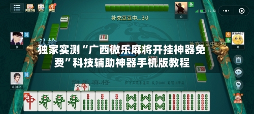 独家实测“广西微乐麻将开挂神器免费	”科技辅助神器手机版教程-第2张图片