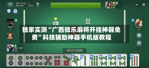 独家实测“广西微乐麻将开挂神器免费”科技辅助神器手机版教程-第1张图片