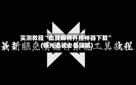 实测教程“血战麻将开挂神器下载	”(曝光透视必备猫腻)-第1张图片