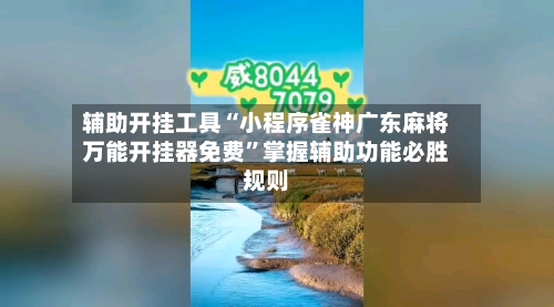 辅助开挂工具“小程序雀神广东麻将万能开挂器免费	”掌握辅助功能必胜规则-第3张图片