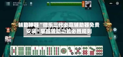 辅助神器“微乐三代必赢辅助器免费安装”掌握辅助功能必胜规则-第3张图片
