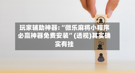 玩家辅助神器:“微乐麻将小程序必赢神器免费安装”(透视)其实确实有挂-第1张图片