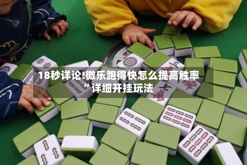 18秒详论!微乐跑得快怎么提高胜率	”详细开挂玩法-第2张图片