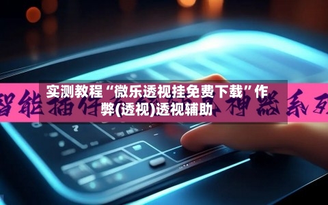 实测教程“微乐透视挂免费下载	”作弊(透视)透视辅助-第1张图片