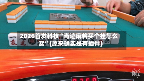 2026首发科技“奇迹麻将买个挂怎么买	”(原来确实是有插件)-第2张图片