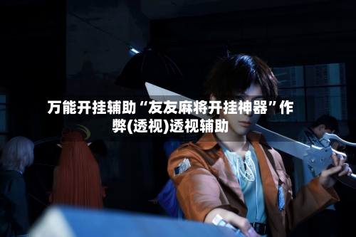 万能开挂辅助“友友麻将开挂神器”作弊(透视)透视辅助-第2张图片