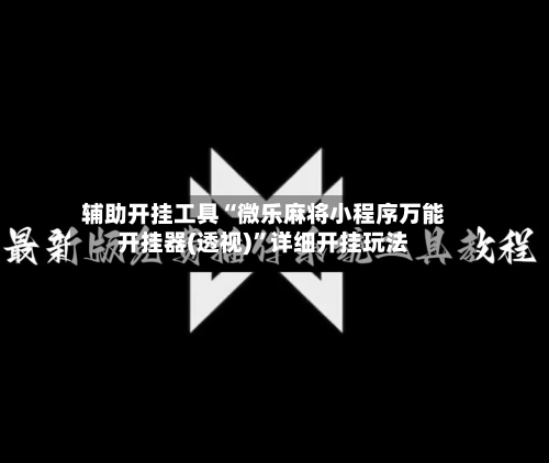 辅助开挂工具“微乐麻将小程序万能开挂器(透视)”详细开挂玩法-第1张图片