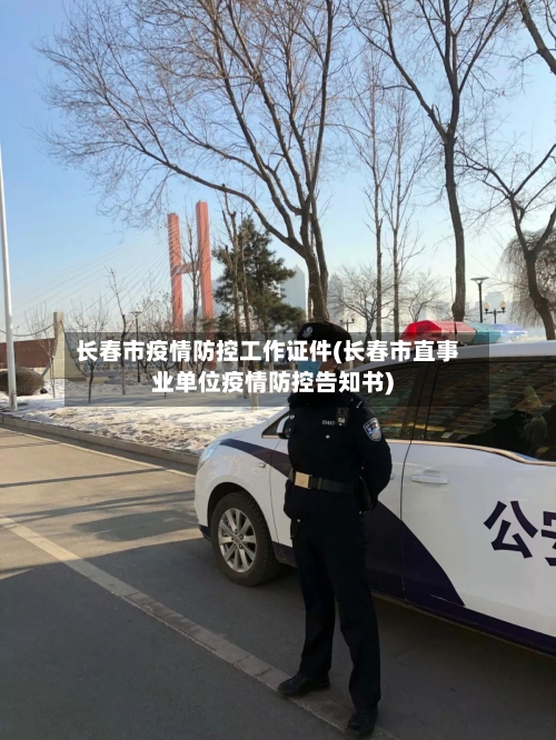 长春市疫情防控工作证件(长春市直事业单位疫情防控告知书)-第1张图片