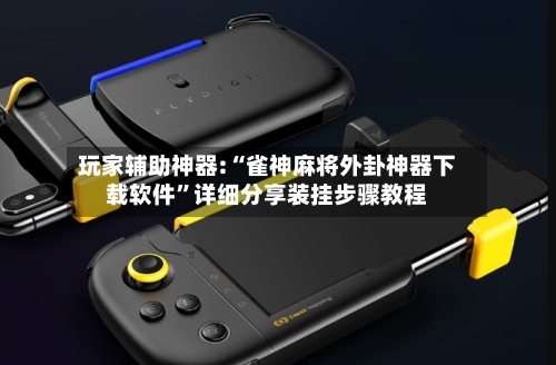 玩家辅助神器:“雀神麻将外卦神器下载软件	”详细分享装挂步骤教程-第2张图片