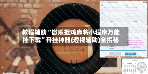 教程辅助“微乐捉鸡麻将小程序万能挂下载”开挂神器{透视辅助}全揭秘-第2张图片