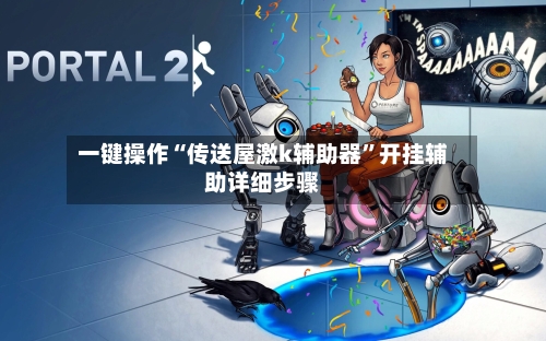 一键操作“传送屋激k辅助器	”开挂辅助详细步骤-第2张图片