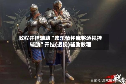 教程开挂辅助“欢乐情怀麻将透视挂辅助”开挂(透视)辅助教程-第1张图片