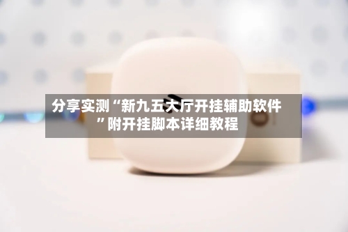 分享实测“新九五大厅开挂辅助软件”附开挂脚本详细教程-第3张图片