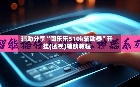 辅助分享“闽乐乐510k辅助器”开挂(透视)辅助教程-第1张图片