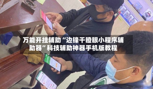 万能开挂辅助“边锋干瞪眼小程序辅助器	”科技辅助神器手机版教程-第1张图片