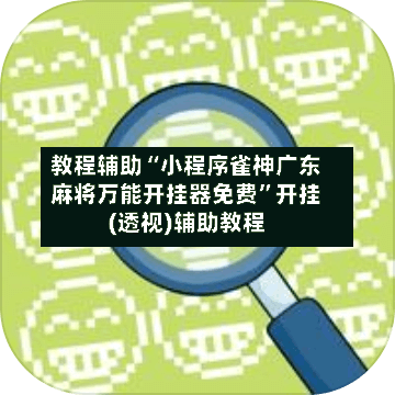 教程辅助“小程序雀神广东麻将万能开挂器免费”开挂(透视)辅助教程-第3张图片